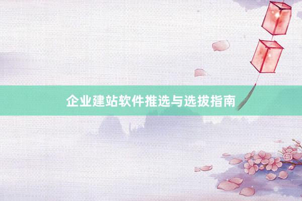 企业建站软件推选与选拔指南