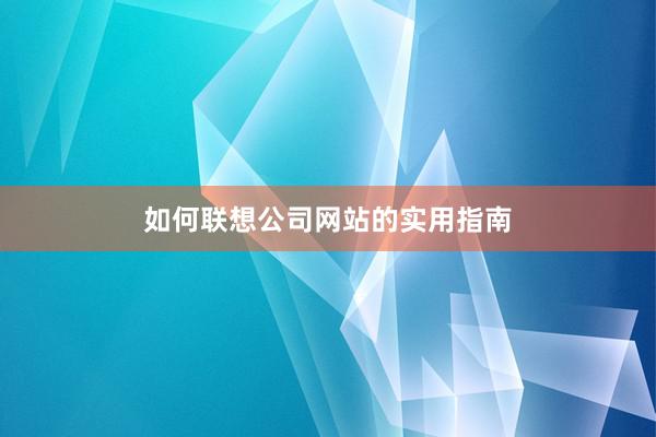 如何联想公司网站的实用指南