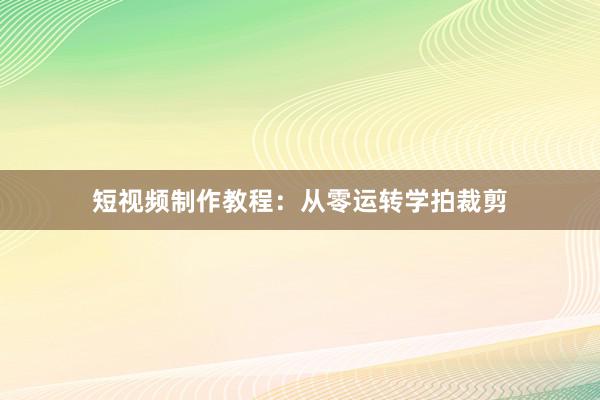 短视频制作教程：从零运转学拍裁剪