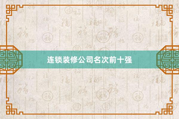 连锁装修公司名次前十强