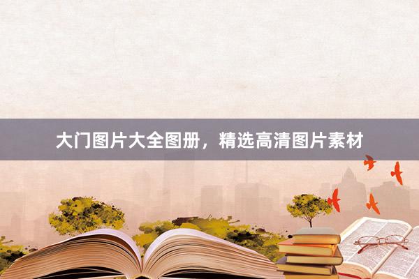 大门图片大全图册，精选高清图片素材