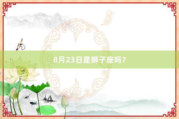 8月23日是狮子座吗？