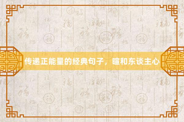 传递正能量的经典句子，暄和东谈主心