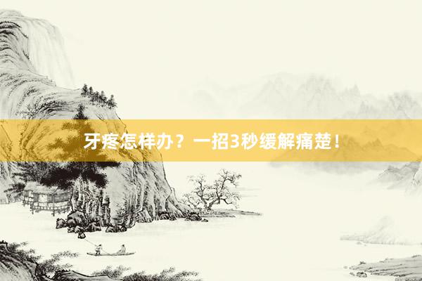 牙疼怎样办？一招3秒缓解痛楚！