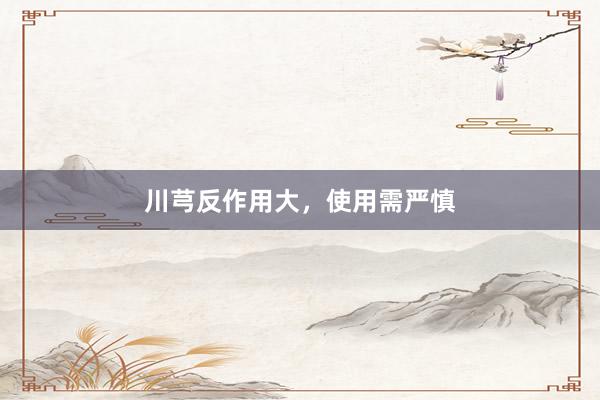 川芎反作用大，使用需严慎