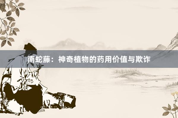 南蛇藤：神奇植物的药用价值与欺诈