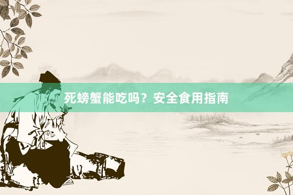 死螃蟹能吃吗？安全食用指南