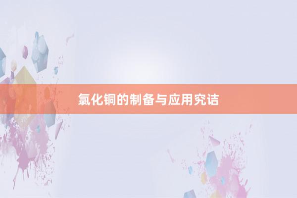 氯化铜的制备与应用究诘