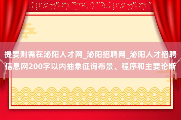 提要则需在泌阳人才网_泌阳招聘网_泌阳人才招聘信息网200字以内抽象征询布景、程序和主要论断
